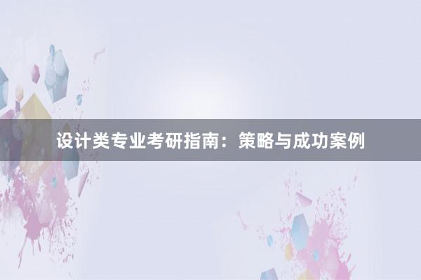 设计类专业考研指南：策略与成功案例