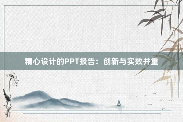 精心设计的PPT报告：创新与实效并重