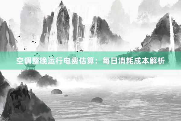 空调整晚运行电费估算：每日消耗成本解析