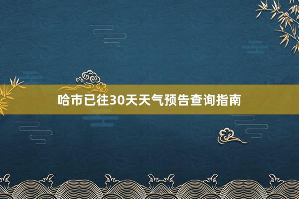 哈市已往30天天气预告查询指南